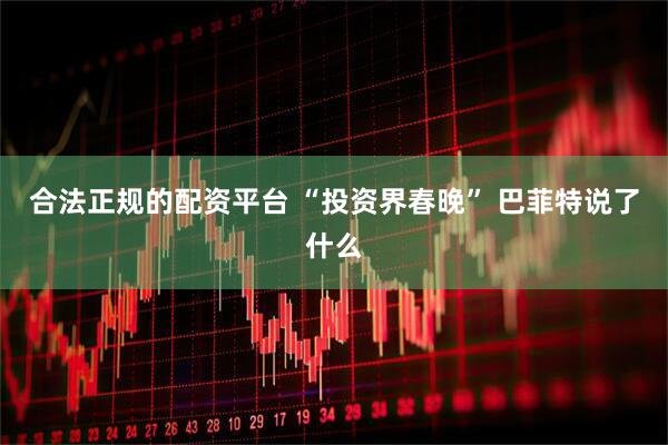 合法正规的配资平台 “投资界春晚” 巴菲特说了什么