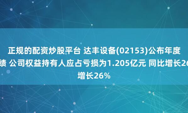 正规的配资炒股平台 达丰设备(02153)公布年度业绩 公司权益持有人应占亏损为1.205亿元 同比增长26%