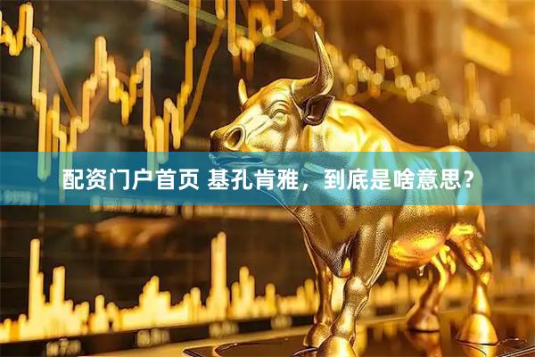 配资门户首页 基孔肯雅，到底是啥意思？