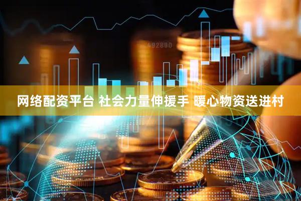 网络配资平台 社会力量伸援手 暖心物资送进村