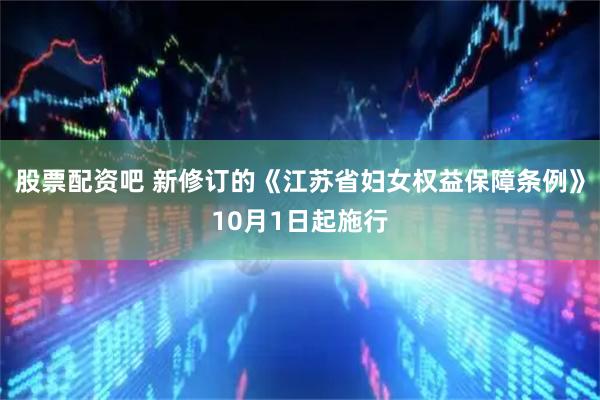 股票配资吧 新修订的《江苏省妇女权益保障条例》10月1日起施行