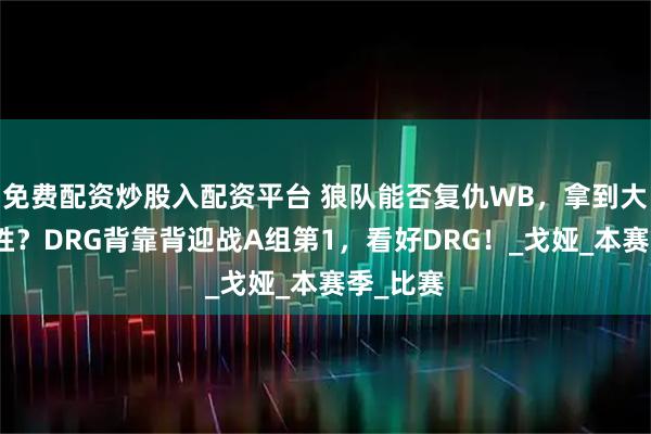 免费配资炒股入配资平台 狼队能否复仇WB，拿到大场六连胜？DRG背靠背迎战A组第1，看好DRG！_戈娅_本赛季_比赛