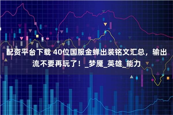 配资平台下载 40位国服金蝉出装铭文汇总，输出流不要再玩了！_梦魇_英雄_能力
