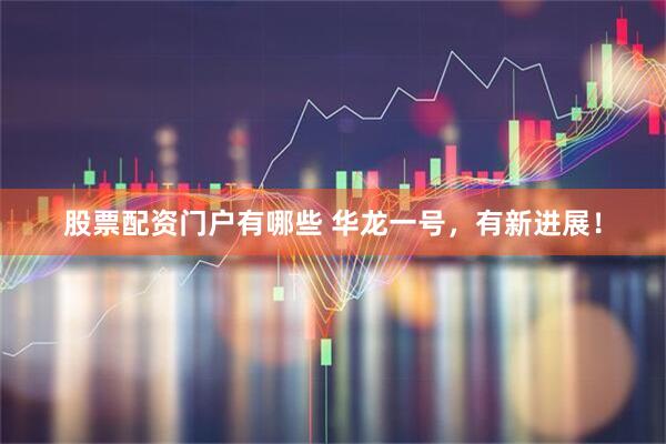 股票配资门户有哪些 华龙一号，有新进展！