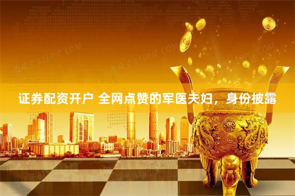 证券配资开户 全网点赞的军医夫妇，身份披露