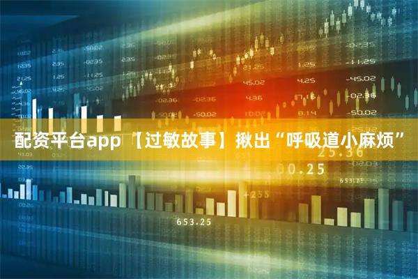 配资平台app 【过敏故事】揪出“呼吸道小麻烦”
