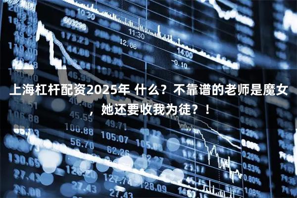 上海杠杆配资2025年 什么？不靠谱的老师是魔女，她还要收我为徒？！