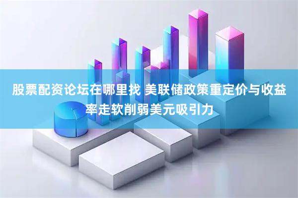 股票配资论坛在哪里找 美联储政策重定价与收益率走软削弱美元吸引力