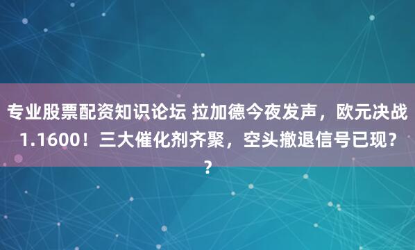 专业股票配资知识论坛 拉加德今夜发声,欧元决战1.1600!三大催化剂齐聚,空头撤退信号已现?